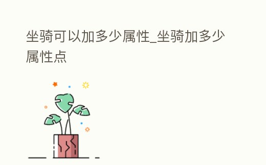 坐騎可以加多少屬性_坐騎加多少屬性點