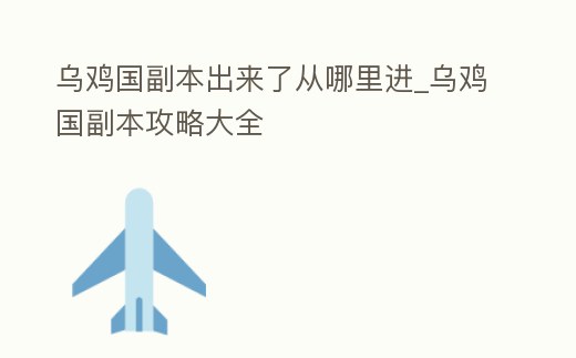 烏雞國副本出來了從哪里進_烏雞國副本攻略大全