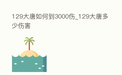 129大唐如何到3000傷_129大唐多少傷害