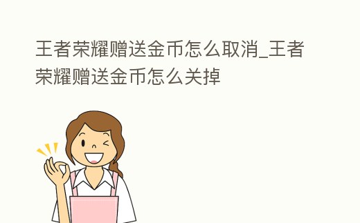 王者榮耀贈(zèng)送金幣怎么取消_王者榮耀贈(zèng)送金幣怎么關(guān)掉