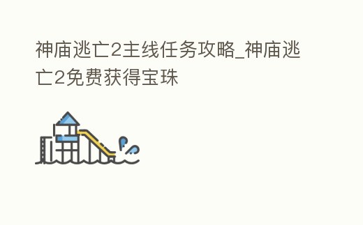 神廟逃亡2主線任務攻略_神廟逃亡2免費獲得寶珠