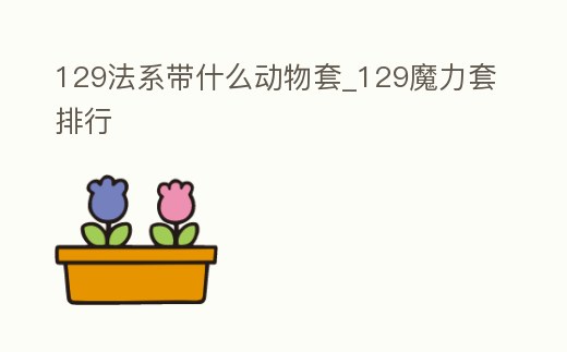 129法系帶什么動物套_129魔力套排行