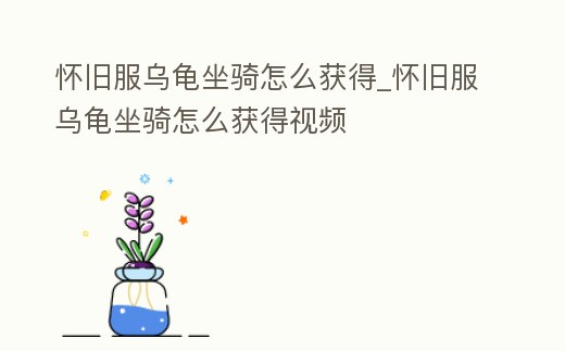 懷舊服烏龜坐騎怎么獲得_懷舊服烏龜坐騎怎么獲得視頻