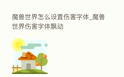 魔獸世界怎么設置傷害字體_魔獸世界傷害字體飄動