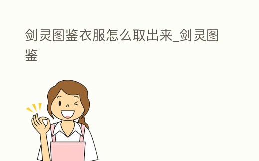 劍靈圖鑒衣服怎么取出來_劍靈圖鑒