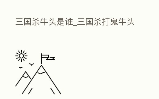 三國殺牛頭是誰_三國殺打鬼牛頭