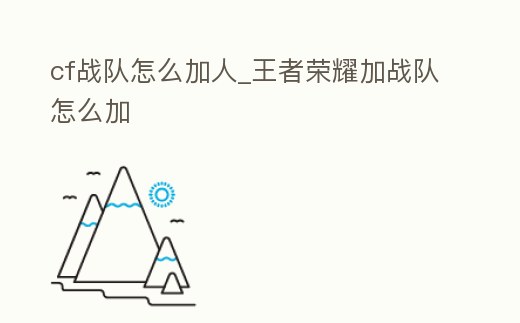 cf戰隊怎么加人_王者榮耀加戰隊怎么加