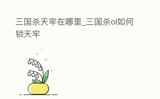 三國殺天牢在哪里_三國殺ol如何鎖天牢