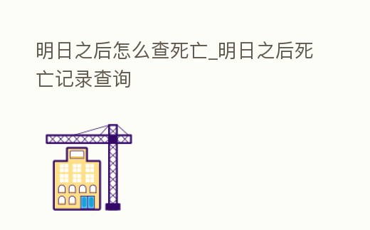明日之后怎么查死亡_明日之后死亡記錄查詢
