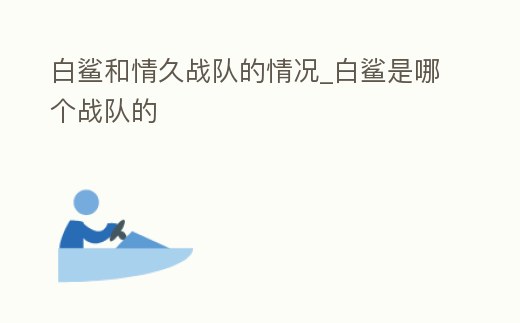 白鯊和情久戰隊的情況_白鯊是哪個戰隊的