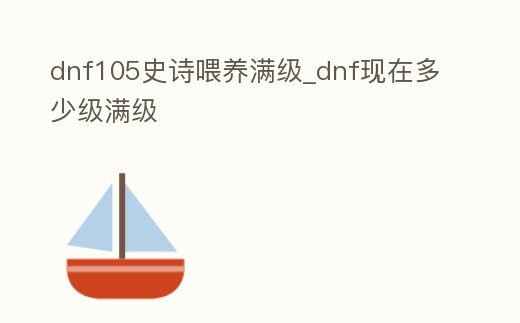 dnf105史詩喂養滿級_dnf現在多少級滿級