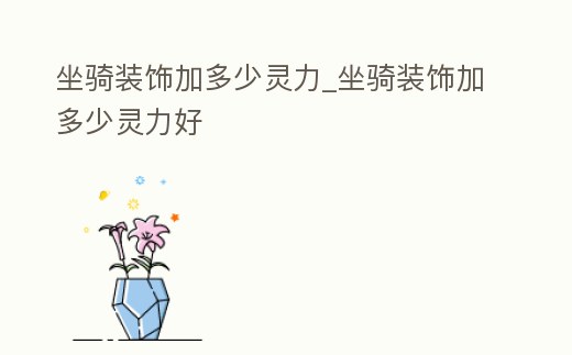 坐騎裝飾加多少靈力_坐騎裝飾加多少靈力好