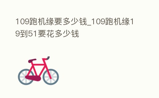 109跑機(jī)緣要多少錢_109跑機(jī)緣19到51要花多少錢