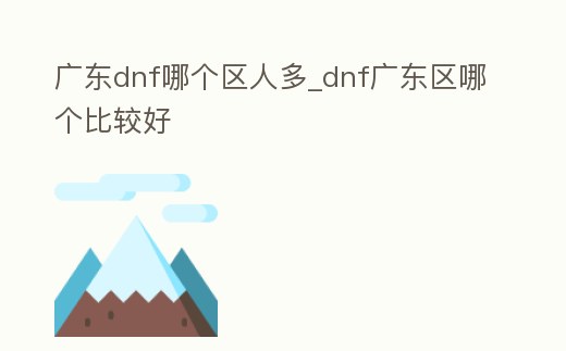 廣東dnf哪個(gè)區(qū)人多_dnf廣東區(qū)哪個(gè)比較好