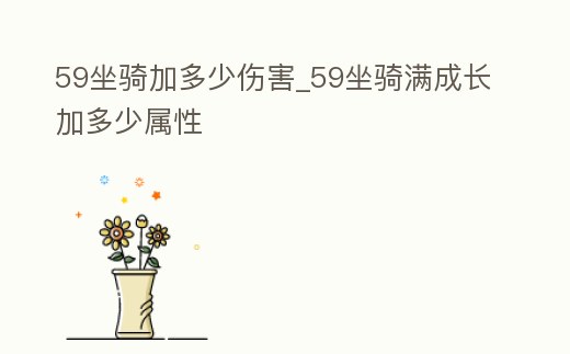 59坐騎加多少傷害_59坐騎滿成長(zhǎng)加多少屬性
