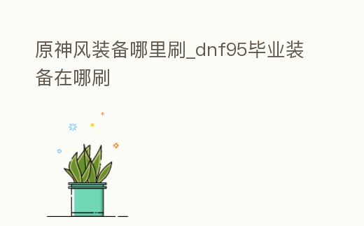 原神風裝備哪里刷_dnf95畢業裝備在哪刷