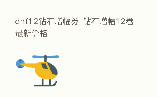 dnf12鉆石增幅券_鉆石增幅12卷最新價格
