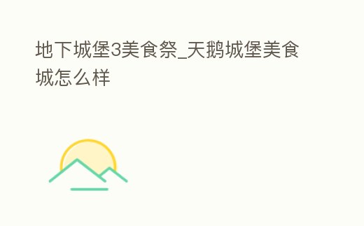 地下城堡3美食祭_天鵝城堡美食城怎么樣