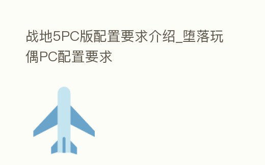 戰(zhàn)地5PC版配置要求介紹_墮落玩偶PC配置要求