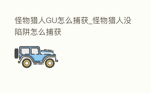 怪物獵人GU怎么捕獲_怪物獵人沒陷阱怎么捕獲