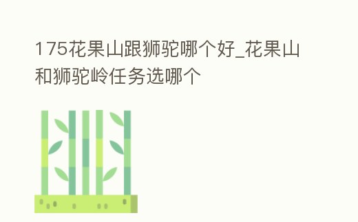 175花果山跟獅駝哪個好_花果山和獅駝嶺任務選哪個