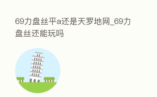 69力盤絲平a還是天羅地網_69力盤絲還能玩嗎
