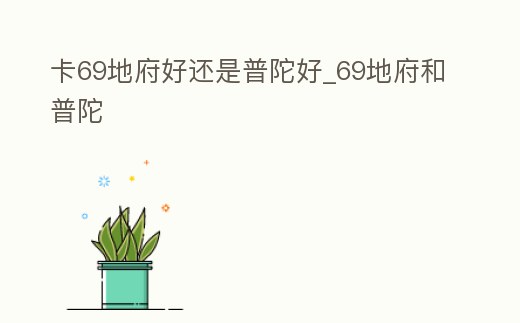 卡69地府好還是普陀好_69地府和普陀