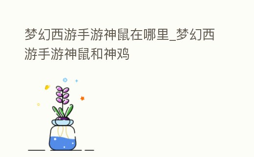 夢幻西游手游神鼠在哪里_夢幻西游手游神鼠和神雞