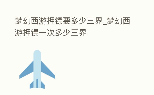 夢幻西游押鏢要多少三界_夢幻西游押鏢一次多少三界