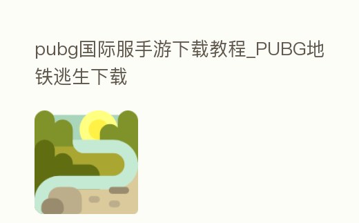 pubg國際服手游下載教程_PUBG地鐵逃生下載