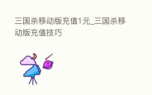 三國殺移動版充值1元_三國殺移動版充值技巧