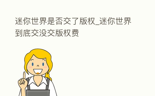 迷你世界是否交了版權_迷你世界到底交沒交版權費