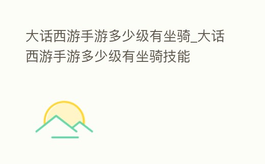 大話西游手游多少級有坐騎_大話西游手游多少級有坐騎技能