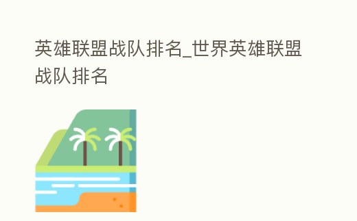 英雄聯盟戰隊排名_世界英雄聯盟戰隊排名