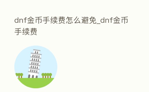 dnf金幣手續(xù)費怎么避免_dnf金幣手續(xù)費