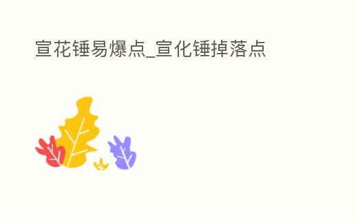 宣花錘易爆點_宣化錘掉落點