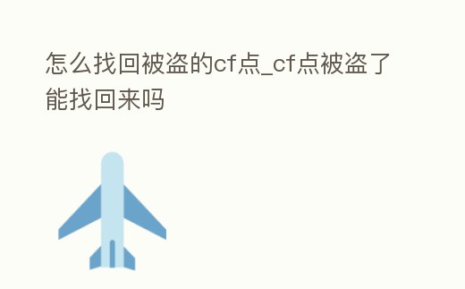 怎么找回被盜的cf點_cf點被盜了能找回來嗎