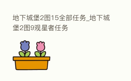 地下城堡2圖15全部任務(wù)_地下城堡2圖9觀星者任務(wù)