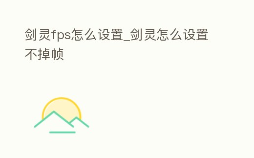 劍靈fps怎么設置_劍靈怎么設置不掉幀