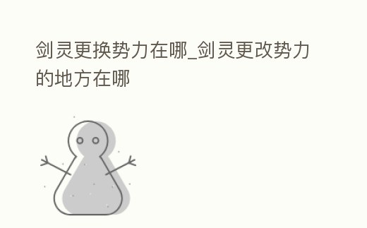 劍靈更換勢力在哪_劍靈更改勢力的地方在哪