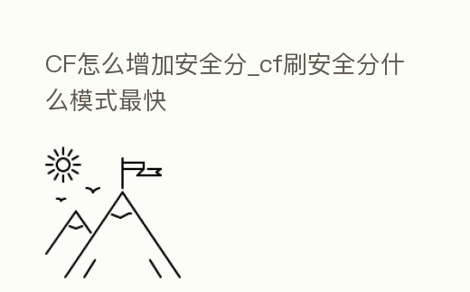 CF怎么增加安全分_cf刷安全分什么模式最快