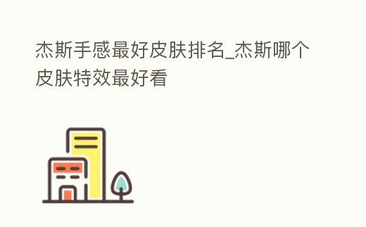 杰斯手感最好皮膚排名_杰斯哪個(gè)皮膚特效最好看