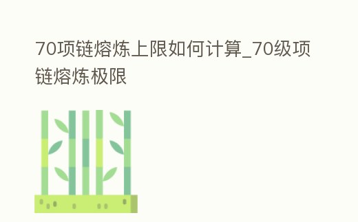 70項鏈熔煉上限如何計算_70級項鏈熔煉極限