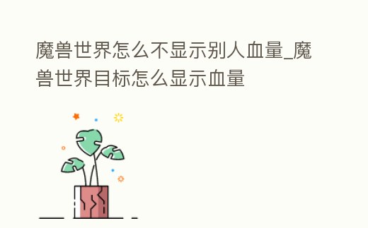 魔獸世界怎么不顯示別人血量_魔獸世界目標(biāo)怎么顯示血量