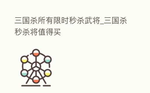三國殺所有限時秒殺武將_三國殺秒殺將值得買