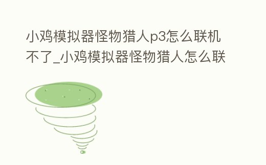 小雞模擬器怪物獵人p3怎么聯機不了_小雞模擬器怪物獵人怎么聯機