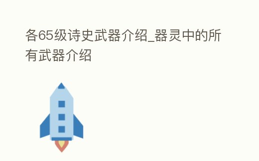 各65級詩史武器介紹_器靈中的所有武器介紹