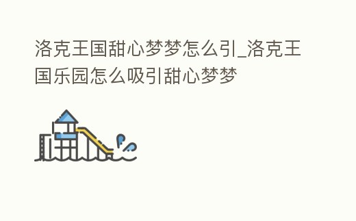 洛克王國甜心夢夢怎么引_洛克王國樂園怎么吸引甜心夢夢