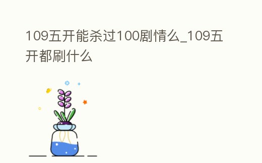 109五開能殺過100劇情么_109五開都刷什么