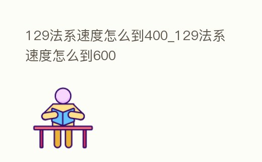 129法系速度怎么到400_129法系速度怎么到600